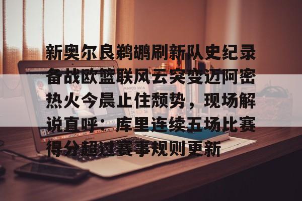 开云-新奥尔良鹈鹕刷新队史纪录备战欧篮联风云突变迈阿密热火今晨止住颓势，现场解说直呼：库里连续五场比赛得分超过赛事规则更新的简单介绍